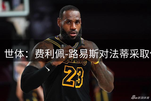 世体：费利佩-路易斯对法蒂采取保护策略，季前赛0出场