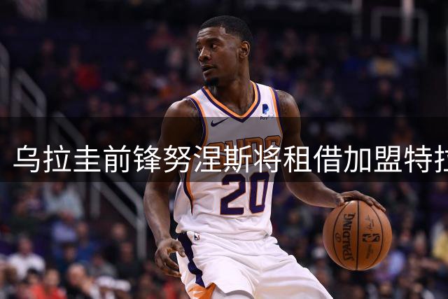 乌拉圭前锋努涅斯将租借加盟特拉布宗体育