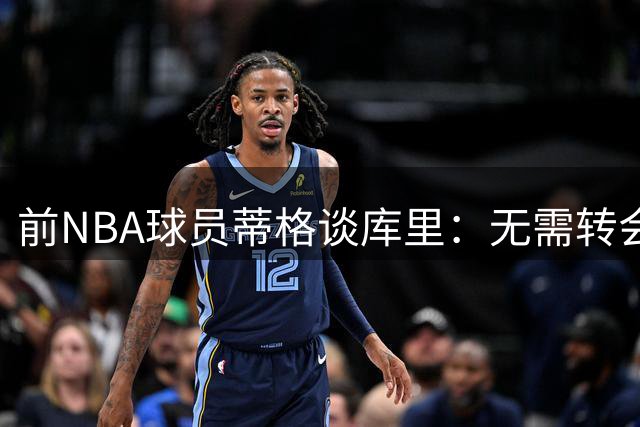 前NBA球员蒂格谈库里：无需转会证明自我 应效仿科比终老勇士