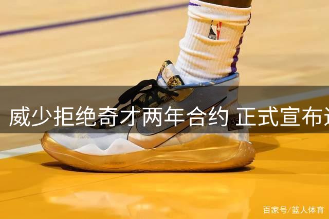 威少拒绝奇才两年合约 正式宣布退役决定