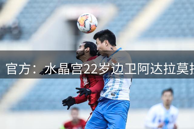 官方：水晶宫22岁边卫阿达拉莫拉加盟色格拉布鲁日，转会费60万欧
