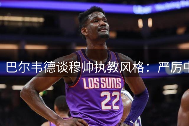 巴尔韦德谈穆帅执教风格：严厉中带着亲和令人意外