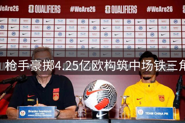 枪手豪掷4.25亿欧构筑中场铁三角 新赛季双冠雄心呼之欲出