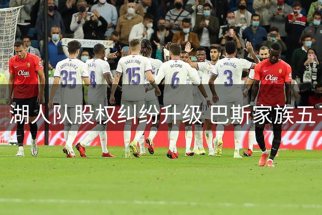 湖人队股权纠纷升级 巴斯家族五子女联名起诉掌门人