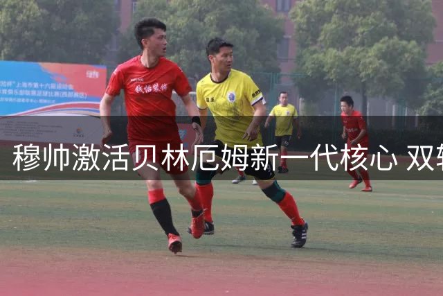 穆帅激活贝林厄姆新一代核心 双轮造3球展现王者气质
