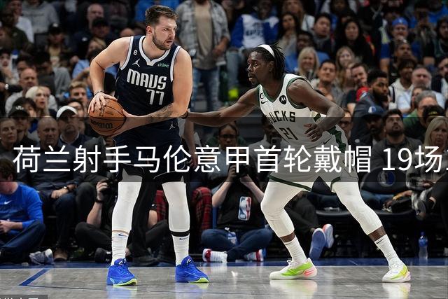 荷兰射手马伦意甲首轮戴帽 19场17球刷新罗马队史纪录