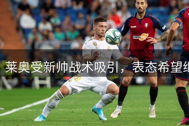 莱奥受新帅战术吸引，表态希望继续留队米兰