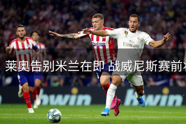 莱奥告别米兰在即 战威尼斯赛前将现身圣西罗
