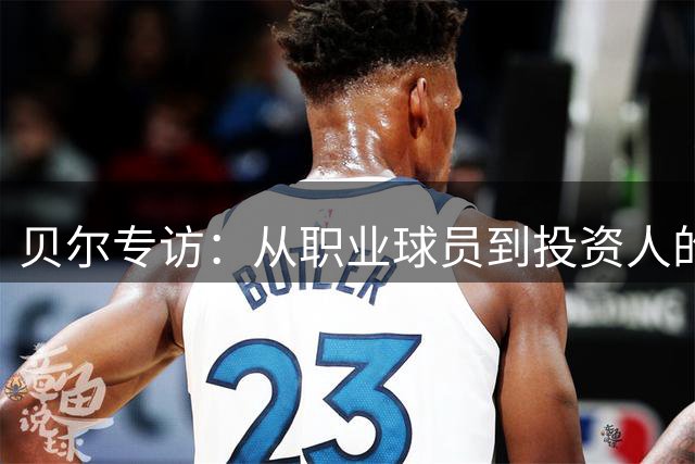 贝尔专访：从职业球员到投资人的转型之路