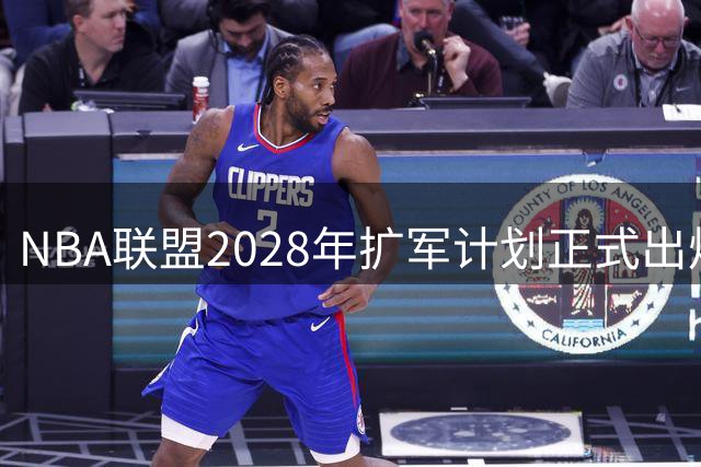 NBA联盟2028年扩军计划正式出炉，西雅图拉斯维加斯迎来新军